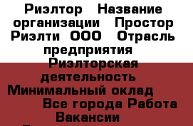 Риэлтор › Название организации ­ Простор-Риэлти, ООО › Отрасль предприятия ­ Риэлторская деятельность › Минимальный оклад ­ 140 000 - Все города Работа » Вакансии   . Башкортостан респ.,Караидельский р-н